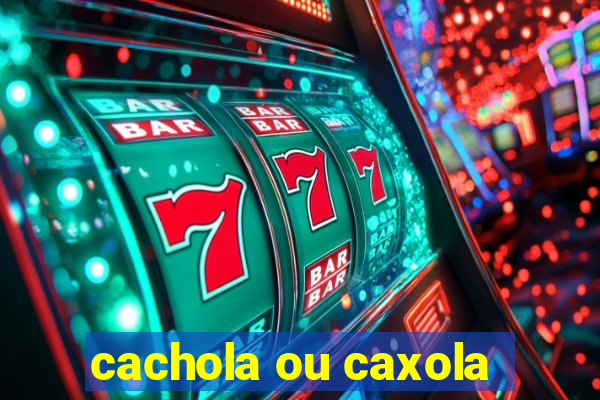 cachola ou caxola